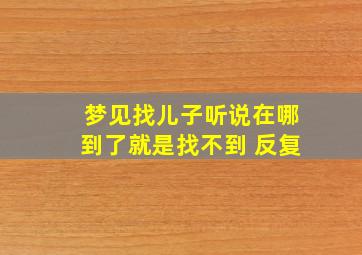 梦见找儿子听说在哪到了就是找不到 反复